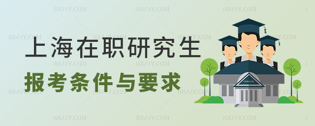 2025年上海在職研究生報(bào)考條件與要求 2025年上海在職研究生報(bào)考條件與要求