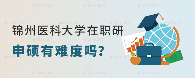 錦州醫(yī)科大學(xué)在職研究生申碩有難度嗎 錦州醫(yī)科大學(xué)在職研究生申碩有難度嗎