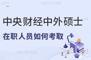 在職人員如何考取中央財經大學中外合作辦學碩士，含金量有多高？