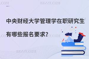 中央財經大學管理學在職研究生有哪些報名要求？