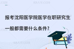 報考沈陽醫(yī)學院醫(yī)學在職研究生一般都需要什么條件?