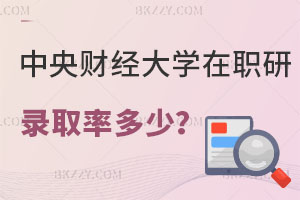 中央財經大學在職研究生錄取率多少？有什么用處？