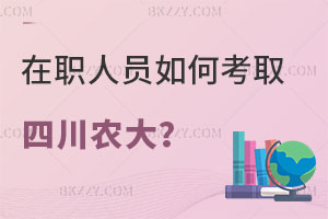 在職人員如何考取四川農(nóng)業(yè)大學(xué)研究生？附報考條件