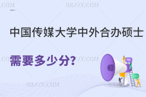 中國傳媒大學中外合作辦學碩士需要多少分？怎么報名？
