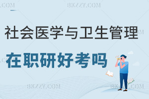 社會(huì)醫(yī)學(xué)與衛(wèi)生事業(yè)管理在職研究生好考嗎