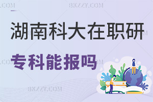 專(zhuān)科可以報(bào)考湖南科技大學(xué)在職研究生嗎，優(yōu)勢(shì)有哪些？
