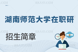 湖南師范大學(xué)在職研究生招生簡(jiǎn)章及常見問題解讀