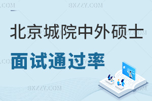 北京城市學(xué)院中外合作辦學(xué)碩士面試通過率如何，都有什么內(nèi)容？