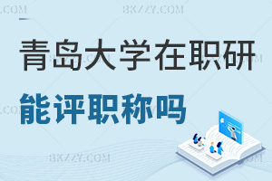 在職讀青島大學在職研究生能評職稱嗎，職場優勢有哪些？