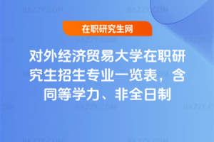對外經(jīng)濟(jì)貿(mào)易大學(xué)在職研究生招生專業(yè)一覽表，含同等學(xué)力、非全日制