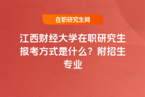 江西財經大學在職研究生報考方式是什么？附招生專業