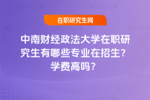 中南財經政法大學在職研究生有哪些專業在招生？學費高嗎？