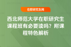 西北師范大學(xué)在職研究生課程班有必要讀嗎？附課程特色解析