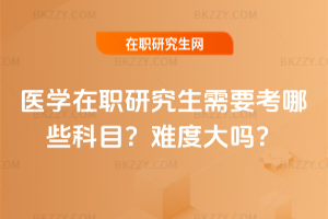 醫學在職研究生需要考哪些科目？難度大嗎？