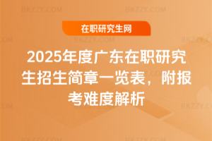 2025年度廣東在職研究生招生簡章一覽表，附報考難度解析