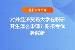 對外經(jīng)濟(jì)貿(mào)易大學(xué)在職研究生怎么申請？附報考優(yōu)勢解析