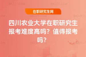 四川農(nóng)業(yè)大學(xué)在職研究生報考難度高嗎？值得報考嗎？