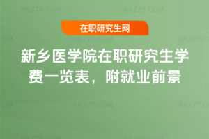 新鄉(xiāng)醫(yī)學院在職研究生學費一覽表，附就業(yè)前景