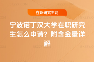 寧波諾丁漢大學(xué)在職研究生怎么申請？附含金量詳解