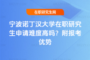 寧波諾丁漢大學(xué)在職研究生申請難度高嗎？附報(bào)考優(yōu)勢