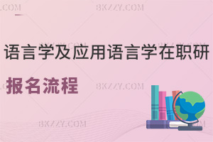 語言學(xué)及應(yīng)用語言學(xué)在職研究生報(bào)名流程