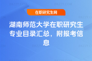 湖南師范大學(xué)在職研究生專業(yè)目錄匯總，附報(bào)考信息