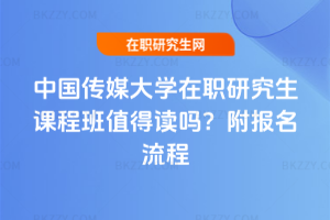 中國傳媒大學在職研究生課程班值得讀嗎？附報名流程