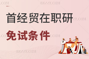 首都經濟貿易大學在職研究生免試條件有哪些，看看自己是否符合！