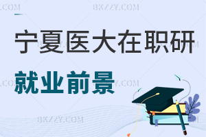 寧夏醫科大學在職研究生就業前景