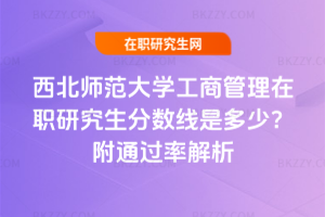 西北師范大學(xué)工商管理在職研究生分?jǐn)?shù)線是多少？附通過率解析