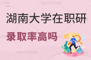 湖南大學在職研究生錄取率高嗎，就業方向有哪些？