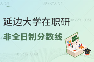 延邊大學在職研究生非全日制分數線是多少，通過率高嗎？