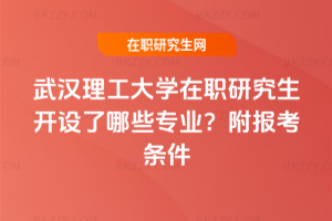 武漢理工大學在職研究生開設了哪些專業？附報考條件
