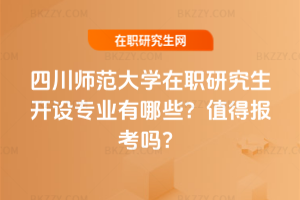 四川師范大學在職研究生開設(shè)專業(yè)有哪些？值得報考嗎？