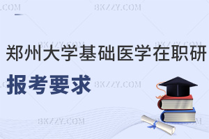 2025鄭州大學(xué)基礎(chǔ)醫(yī)學(xué)在職研究生報(bào)考要求是什么，職場(chǎng)優(yōu)勢(shì)有哪些？